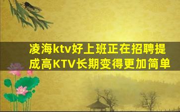 凌海ktv好上班正在招聘提成高KTV长期变得更加简单